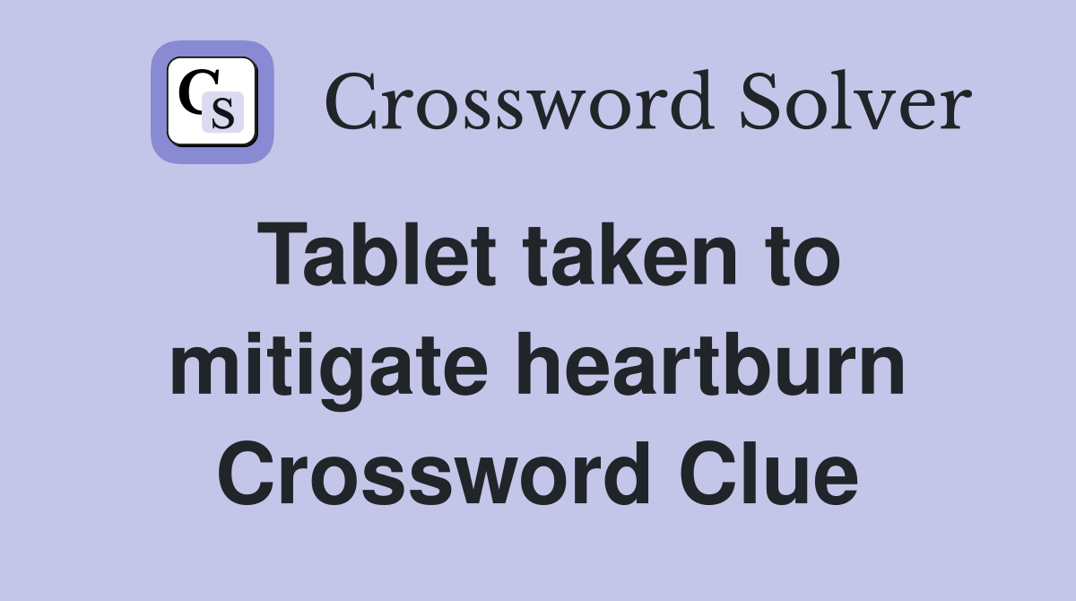 Tablet taken to mitigate heartburn Crossword Clue Answers Crossword